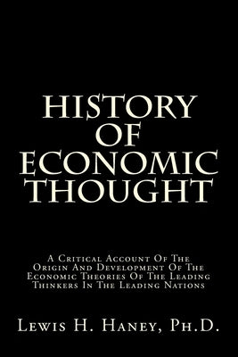 History Of Economic Thought: A Critical Account Of The Origin And Development Of The Economic Theories Of The Leading Thinkers In The Leading Nations by Haney, Lewis H.
