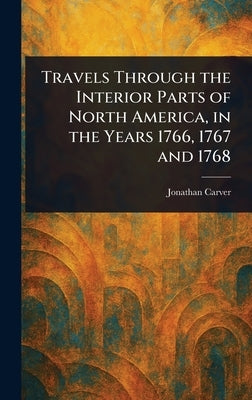 Travels Through the Interior Parts of North America, in the Years 1766, 1767 and 1768 by Carver, Jonathan