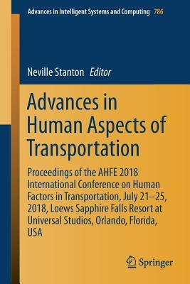 Advances in Human Aspects of Transportation: Proceedings of the Ahfe 2018 International Conference on Human Factors in Transportation, July 21-25, 201 by Stanton, Neville