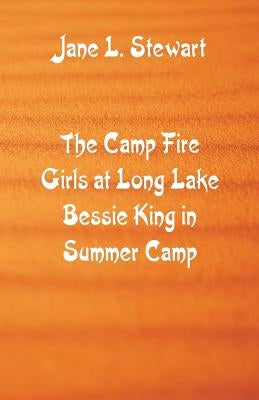 The Camp Fire Girls at Long Lake Bessie King in Summer Camp by Stewart, Jane L.
