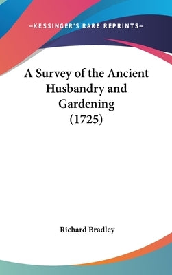 A Survey of the Ancient Husbandry and Gardening (1725) by Bradley, Richard