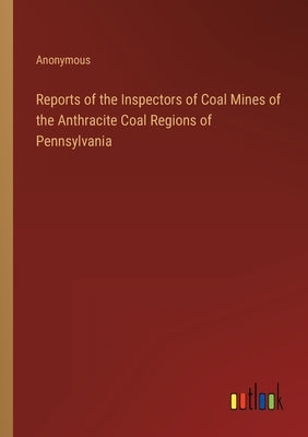 Reports of the Inspectors of Coal Mines of the Anthracite Coal Regions of Pennsylvania by Anonymous