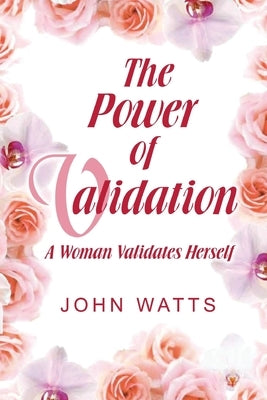 The Power of Validation: A Woman Validates Herself by Watts, John