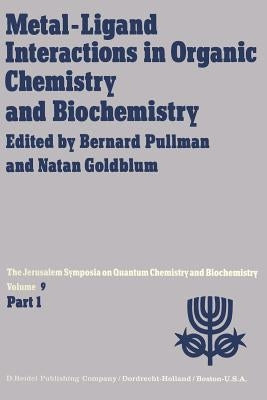 Metal-Ligand Interactions in Organic Chemistry and Biochemistry: Part 1 Proceedings of the Ninth Jerusalem Symposium on Quantum Chemistry and Biochemi by Pullman, A.