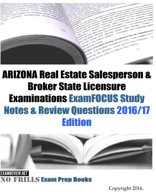 ARIZONA Real Estate Salesperson & Broker State Licensure Examinations ExamFOCUS Study Notes & Review Questions 2016/17 Edition by Examreview