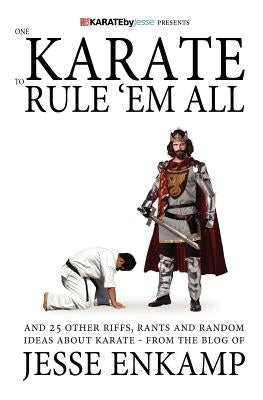 One Karate to Rule 'Em All: and 25 Other Riffs, Rants and Random Ideas about Karate by Enkamp, Jesse