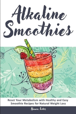 Alkaline Smoothies: Reset Your Metabolism with Healthy and Easy Smoothie Recipes for Natural Weight Loss by Foster, Bianca