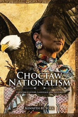 Choctaw Nationalism: Choktaw Culture, Language and History by York, Kennith H.