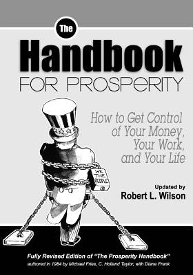 The Handbook for Prosperity: How to Get Control of Your Money, Your Work and Your Life by Wilson, Robert L.