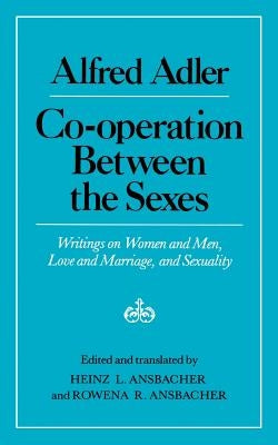 Cooperation Between the Sexes: Writings on Women and Men, Love and Marriage, and Sexuality by Adler, Alfred