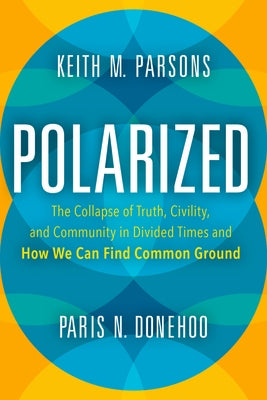 Polarized: The Collapse of Truth, Civility, and Community in Divided Times and How We Can Find Common Ground by Parsons, Keith M.