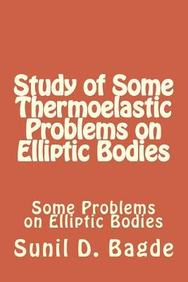 Study of Some Thermoelastic Problems on Elliptic Bodies: Some Problems on Elliptic Bodies by Khobragade, N. W.