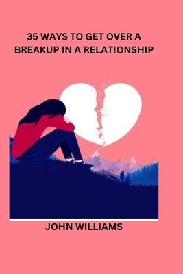 35 Ways to Get Over a Breakup in a Relationship by Williams, John