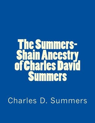 The Summers-Shain Ancestry of Charles David Summers by Summers, Charles D.