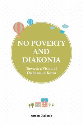 No Poverty and Diakonia: Towards a Vision of Diakonia in Korea by Cheon, Young Cheol