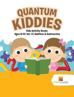 Quantum Kiddies: Kids Activity Books Ages 8-12 Vol -2 Addition & Subtraction by Activity Crusades