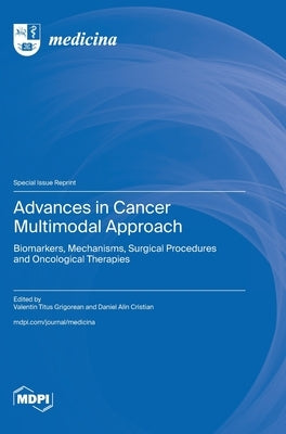 Advances in Cancer Multimodal Approach: Biomarkers, Mechanisms, Surgical Procedures and Oncological Therapies by Grigorean, Valentin Titus