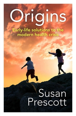 Origins: Early-Life Solutions to the Modern Health Crisis by Prescott, Susan