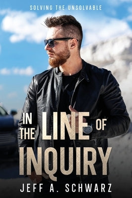 In the Line of Inquiry: Solving the Unsolvable by Schwarz, Jeff A.