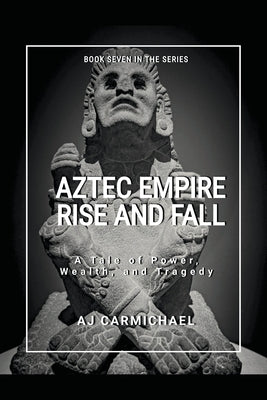 Aztec Empire, Rise and Fall by Carmichael, A. J.