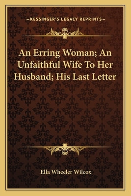 An Erring Woman; An Unfaithful Wife to Her Husband; His Last Letter by Wilcox, Ella Wheeler