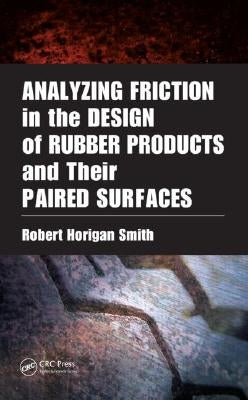 Analyzing Friction in the Design of Rubber Products and Their Paired Surfaces by Smith, Robert Horigan