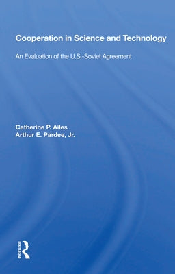 Cooperation in Science and Technology: An Evaluation of the U.S.-Soviet Agreement by Ailes, Catherine P.