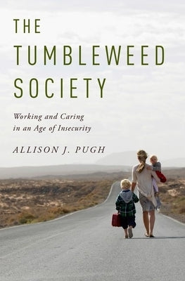 The Tumbleweed Society: Working and Caring in an Age of Insecurity by Pugh, Allison J.