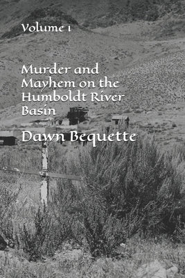 Murder and Mayhem on the Humboldt River Basin: Volume 1 by Bequette, Dawn
