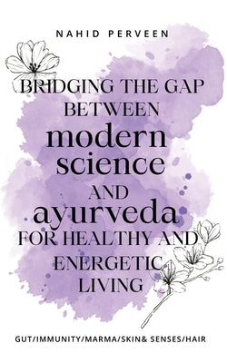 Bridging the gap between modern science and Ayurveda for healthy and energetic living. by Perveen, Nahid