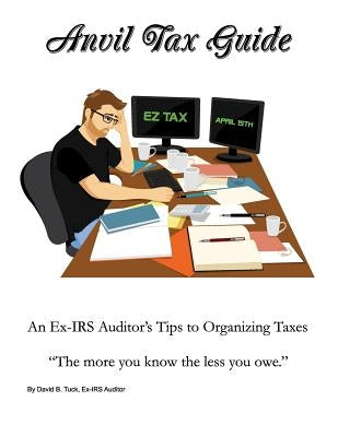 Anvil Tax Guide: An Ex-IRS Auditor's Tips to Organizing Taxes by Tuck, David B.