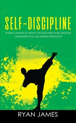 Self-Discipline: 32 Small Changes to Create a Life Long Habit of Self-Discipline, Laser-Sharp Focus, and Extreme Productivity (Self-Dis by James, Ryan