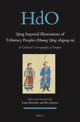Qing Imperial Illustrations of Tributary Peoples (Huang Qing Zhigong Tu): A Cultural Cartography of Empire by Hostetler, Laura