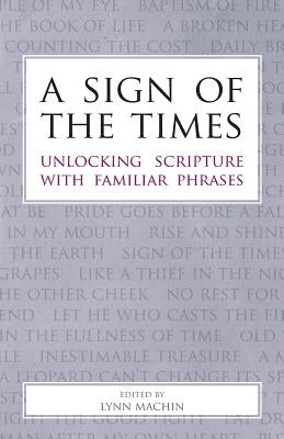 A Sign of the Times: Unlocking Scripture with Familiar Phrases by Machin, Lynn