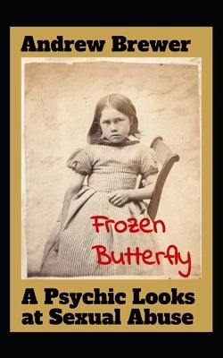 Frozen Butterfly: A Psychic Looks at Sexual Abuse by Brewer, Andrew