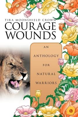 Courage Wounds- An Anthology for Natural Warriors by Crown, Tira Moonshield