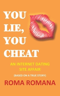 You Lie, You Cheat: An Internet Dating Site Affair by Romana, Roma
