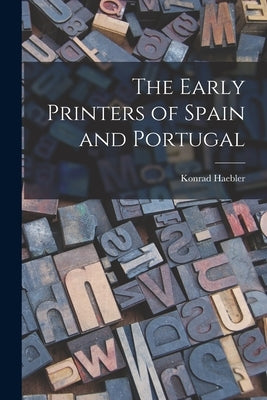 The Early Printers of Spain and Portugal by Haebler, Konrad 1857-1946