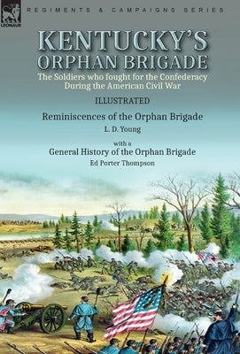 Kentucky's Orphan Brigade: the Soldiers who fought for the Confederacy During the American Civil War----Reminiscences of the Orphan Brigade by L. by Young, L. D.