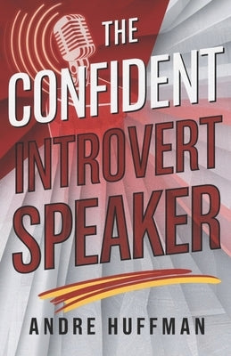 The Confident Introvert Speaker: Overcoming Self-Doubt and Speaking with Authority by Huffman, Andre