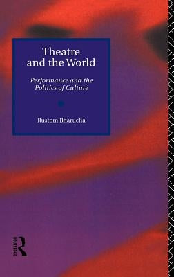 Theatre and the World: Performance and the Politics of Culture by Bharucha, Rustom