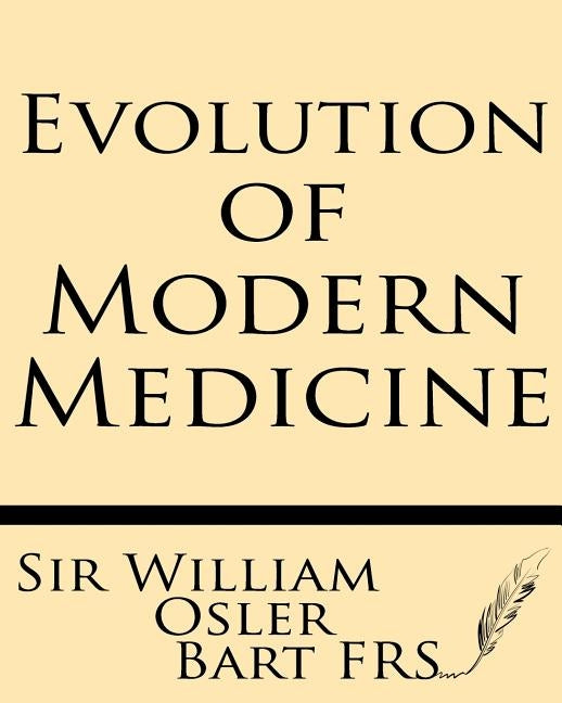 Evolution of Modern Medicine: A Series of Lectures Delivered at Yale University on the Silliman Foundation in April, 1913 by Bart MD Frs, William Osler