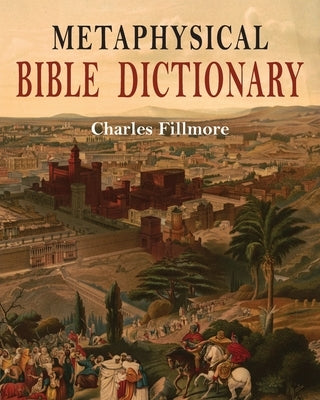 Metaphysical Bible Dictionary by Fillmore, Charles