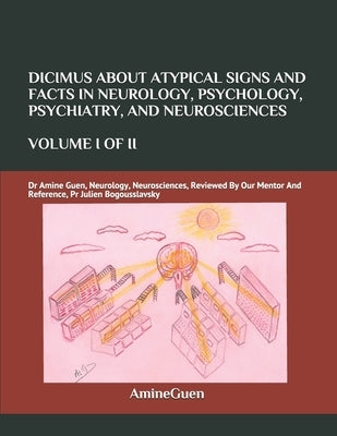 Dicimus about Atypical Signs and Facts in Neurology, Psychology, Psychiatry, and Neurosciences Volume I of II: Dr Amine Guen, Neurology, Neurosciences by Guen, Amine