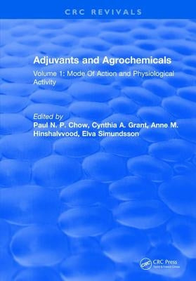 Adjuvants and Agrochemicals: Volume 1: Mode of Action and Physiological Activity by Chow, Paul N. P.
