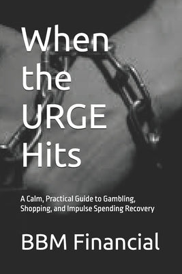 When the URGE Hits: A Calm, Practical Guide to Gambling, Shopping, and Impulse Spending Recovery by Financial, Bbm