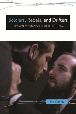 Soldiers, Rebels, and Drifters: Gay Representation in Israeli Cinema by Cohen, Nir