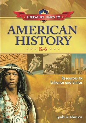 Literature Links to American History, K-6: Resources to Enhance and Entice by Adamson, Lynda G.