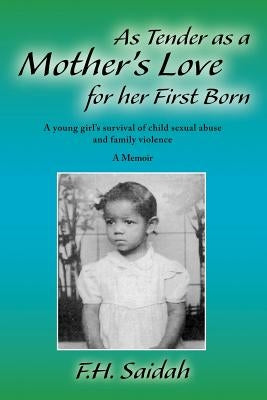 As Tender as a Mother's Love for Her First Born: A Young Girl's Survival of Child Sexual Abuse and Family Violence by Saidah, F. H.