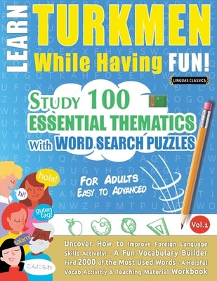 Learn Turkmen While Having Fun! - For Adults: Easy to Advanced - Study 100 Essential Thematics with Word Search Puzzles - Vol.1 by Linguas Classics